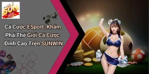 Cá Cược ESport: Khám Phá Thế Giới Cá Cược Đỉnh Cao Trên SUNWIN