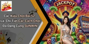 Các Kiểu Chơi Bài 52 Lá: Chi Tiết Các Cách Chơi Đa Dạng Cùng SUNWIN