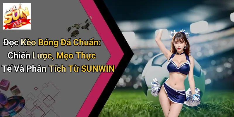 Đọc Kèo Bóng Đá Chuẩn: Chiến Lược, Mẹo Thực Tế Và Phân Tích Từ SUNWIN