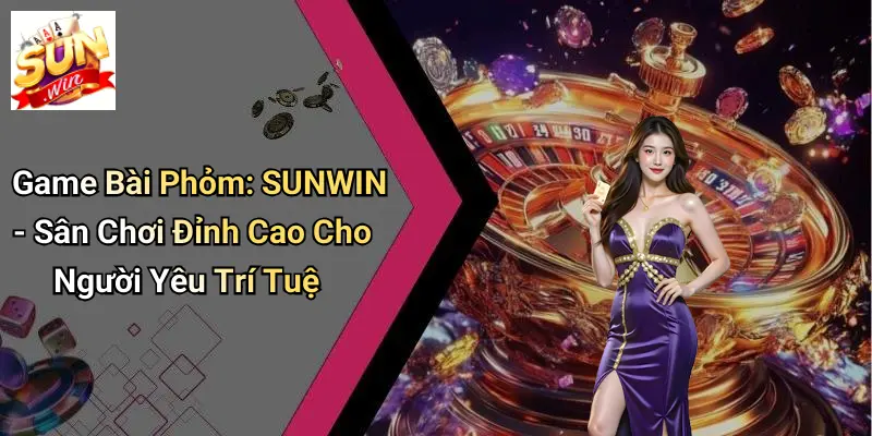 Game Bài Phỏm: SUNWIN - Sân Chơi Đỉnh Cao Cho Người Yêu Trí Tuệ