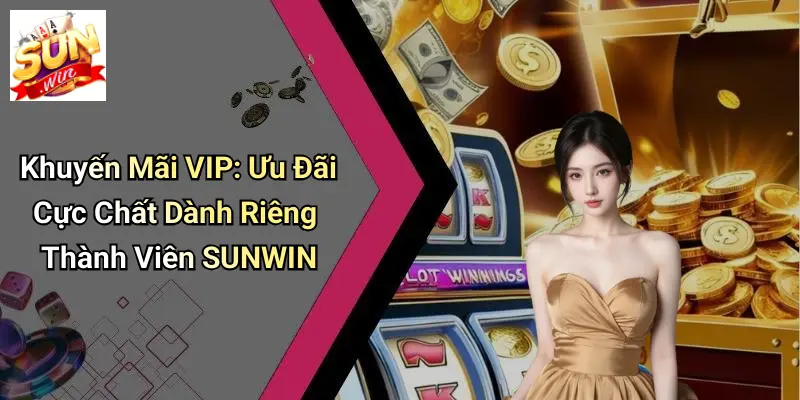 Khuyến Mãi VIP: Ưu Đãi Cực Chất Dành Riêng Thành Viên SUNWIN