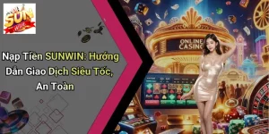Nạp Tiền SUNWIN: Hướng Dẫn Giao Dịch Siêu Tốc, An Toàn