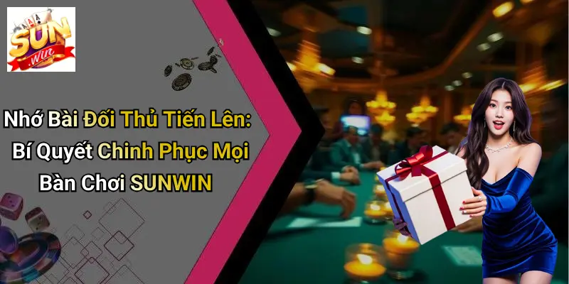Nhớ Bài Đối Thủ Tiến Lên: Bí Quyết Chinh Phục Mọi Bàn Chơi SUNWIN